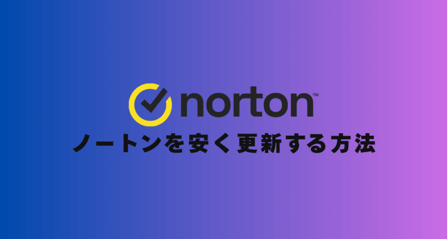 ノートンの更新が高すぎる…損しない延長方法はこれだ！
