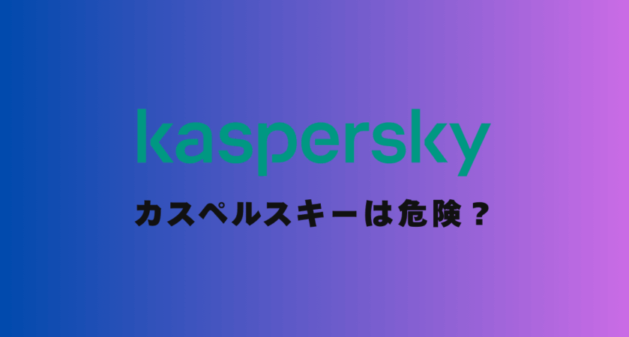 【専門家が解説】カスペルスキーは危険？使ってはいけないと言われる3つの理由とは