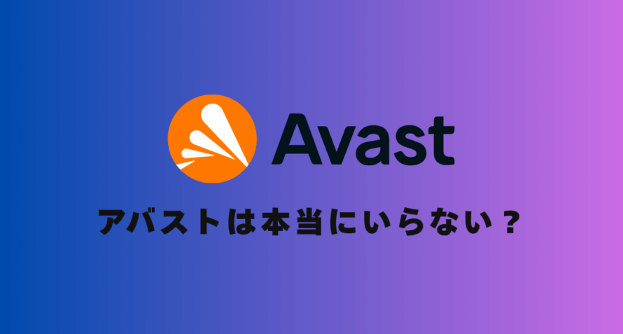 【実体験】アバストは本当にいらないのか？4年以上使い続けた筆者が徹底解説！