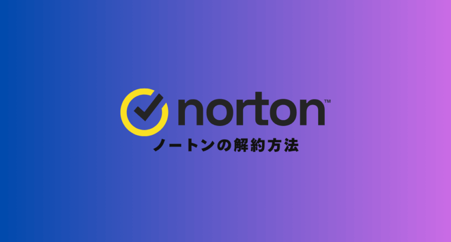 【画像付き】ノートンの「超簡単」な解約方法｜5STEPで自動更新も停止！