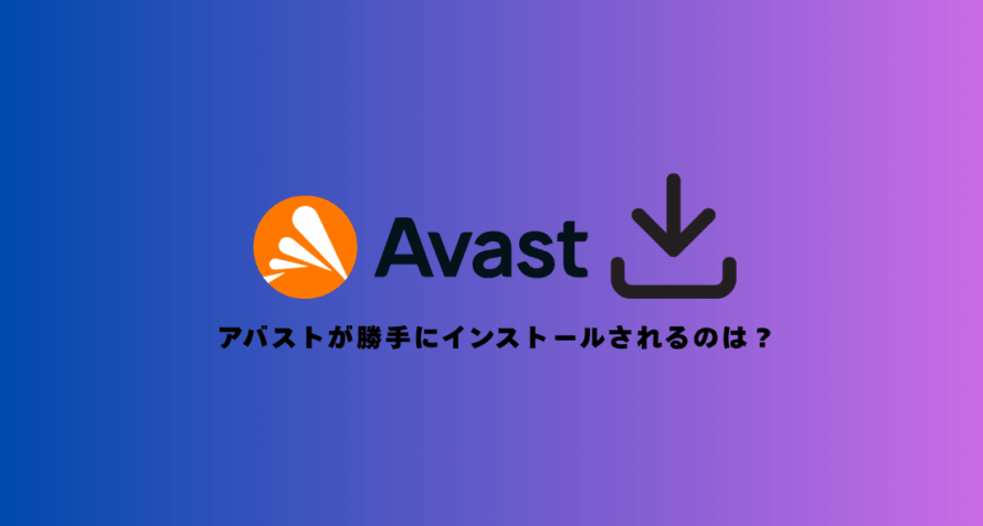 【なぜ？】アバストが勝手にインストールされる3つの理由と対策法