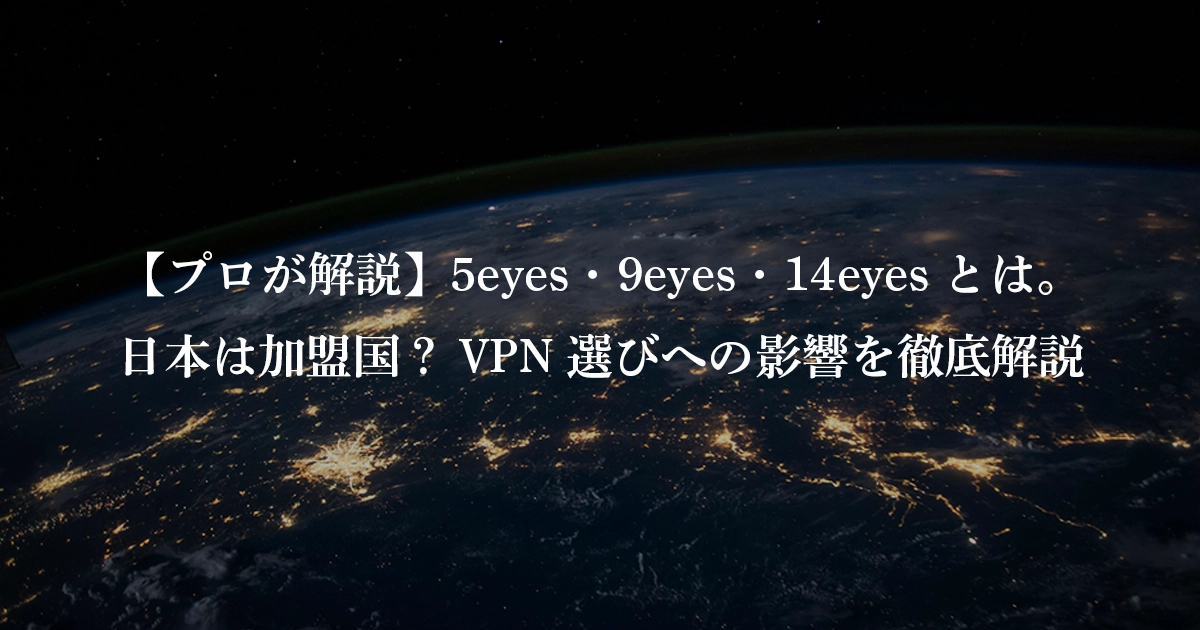 【プロが解説】5eyes・9eyes・14eyesとは。日本は加盟国？VPN選びへの影響を徹底解説
