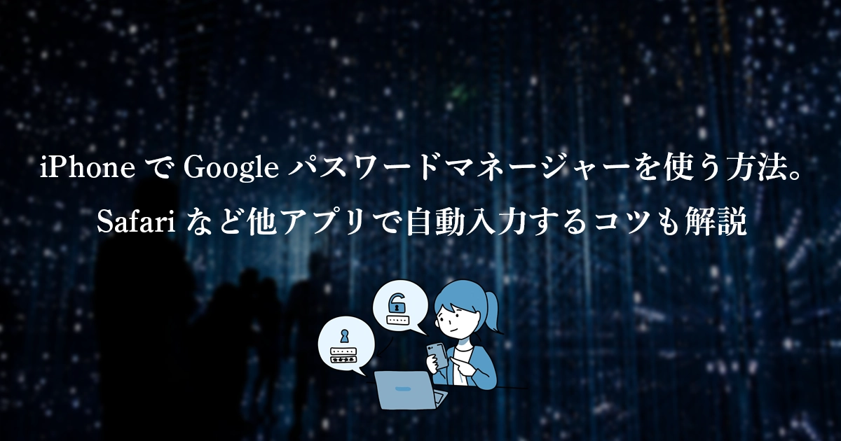 iPhoneでGoogleパスワードマネージャーを使う方法。Safariなど他アプリで自動入力するコツも解説
