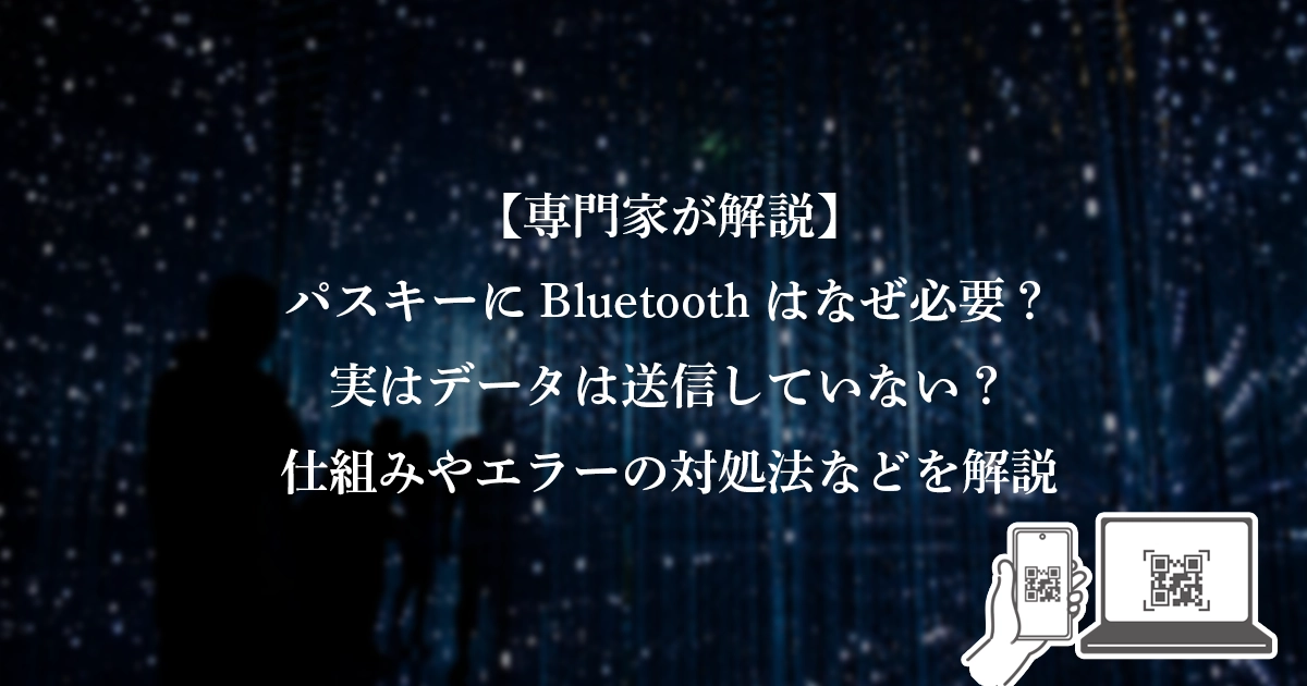 【専門家が解説】 パスキーにBluetoothはなぜ必要？ 実はデータは送信していない？ 仕組みやエラーの対処法などを解説
