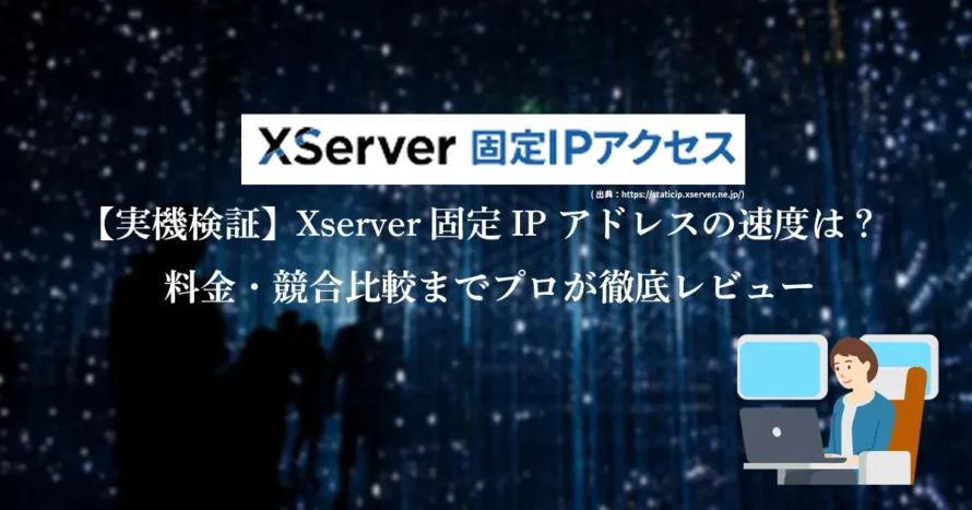 【実機検証】Xserver固定IPアドレスの速度は？料金・競合比較までプロが徹底レビュー